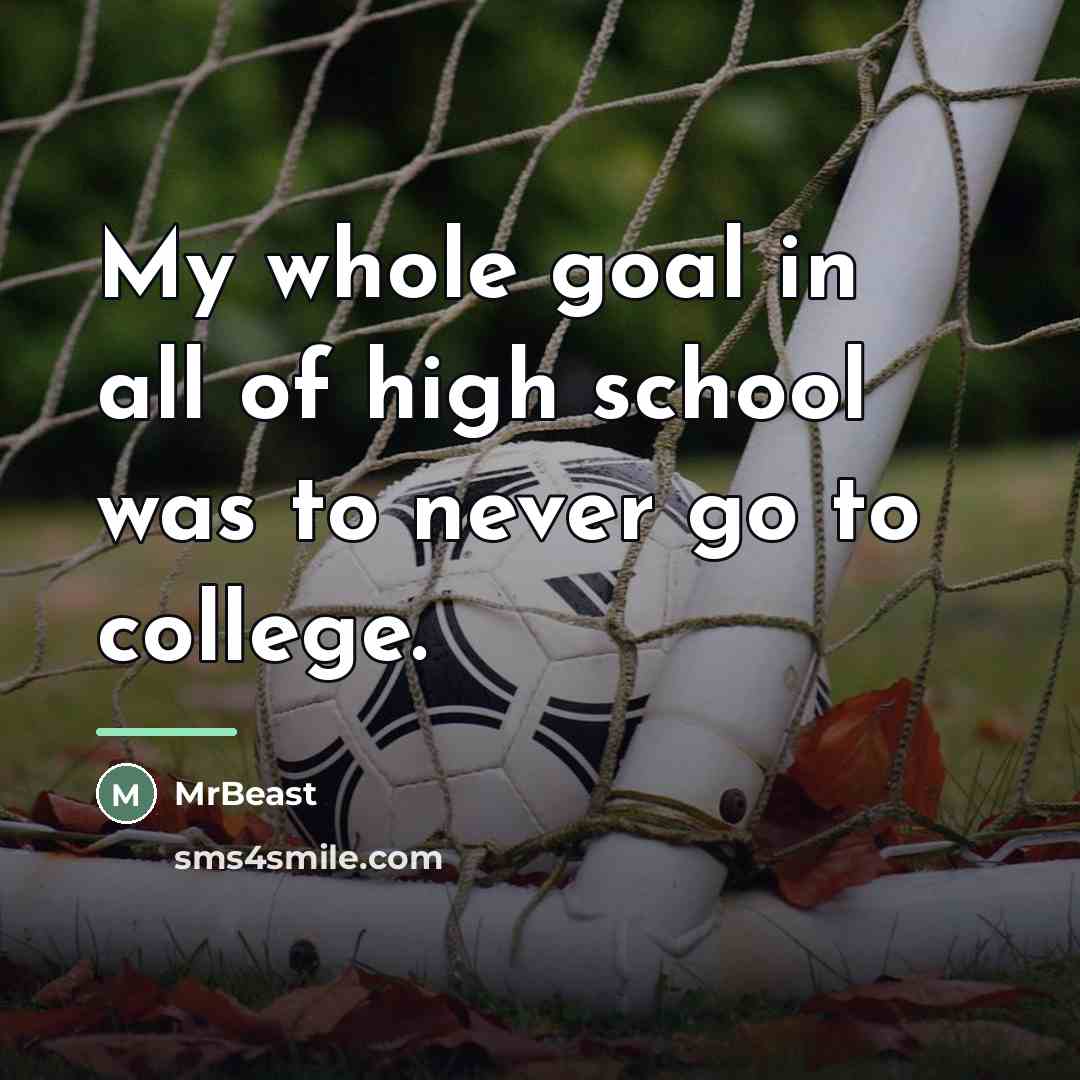 “My whole goal in all of high school was to…” quote by MrBeast