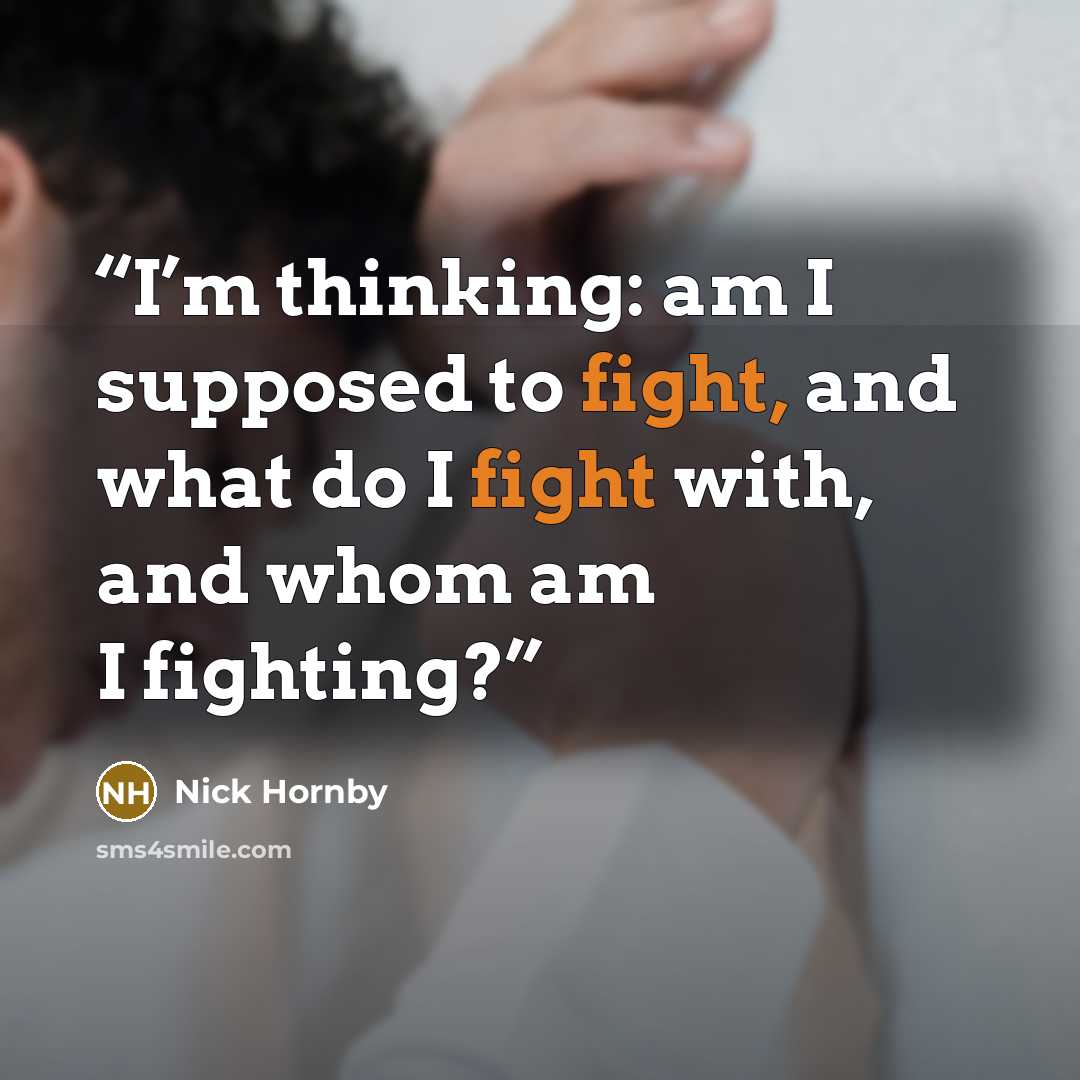 “I’m thinking: am I supposed to fight, and what do I fight with, and whom am I fighting?” quote by nick hornby