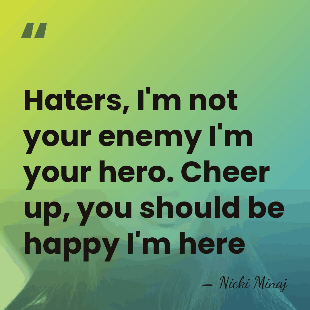 Haters, I'm not your enemy I'm your hero. Cheer up, you should&hellip; - Nicki Minaj