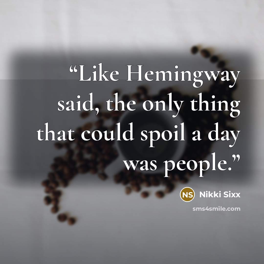 “Like Hemingway said, the only thing that could spoil a day was people.” quote by Nikki Sixx