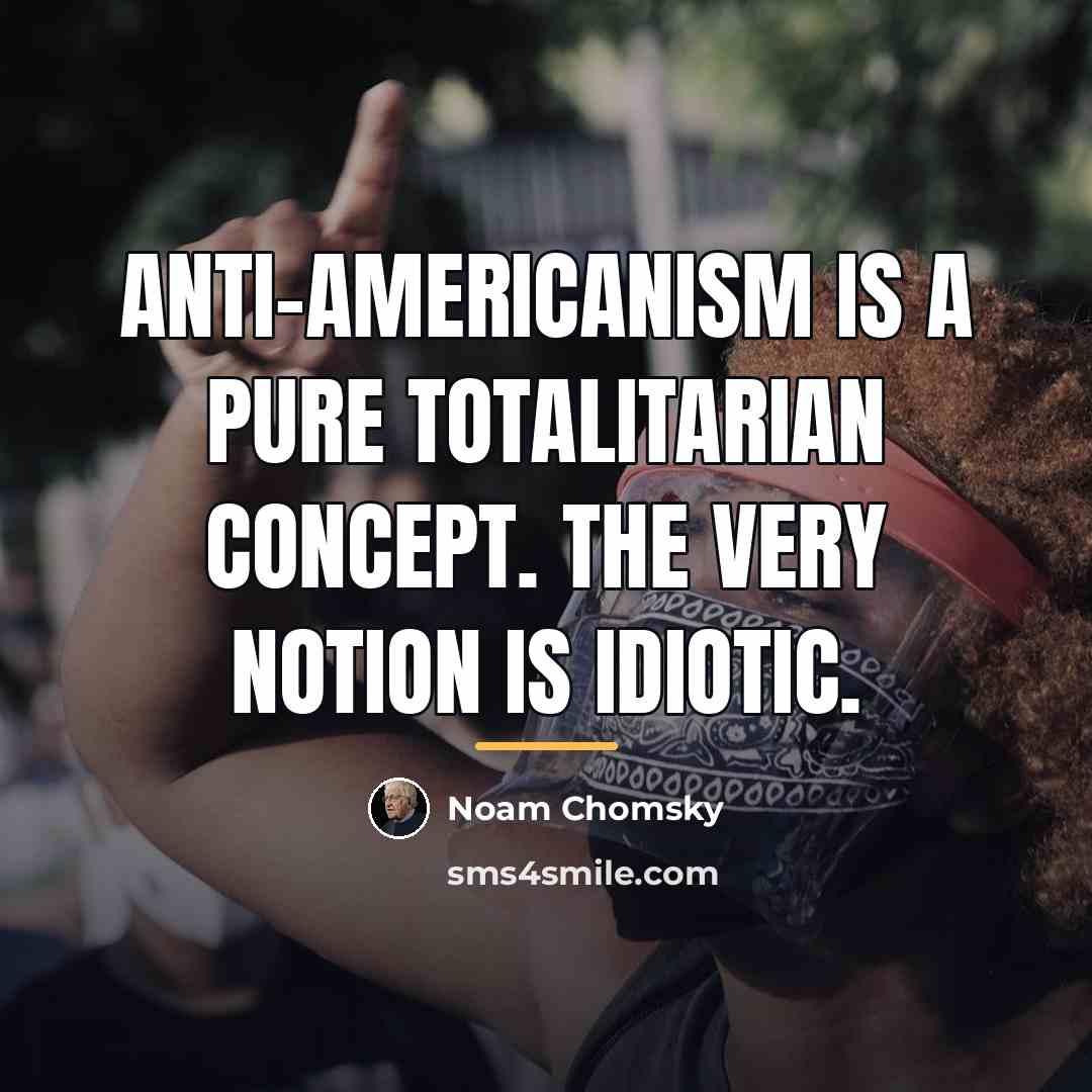 “Anti-Americanism is a pure totalitarian concept. The very notion is…” quote by Noam Chomsky
