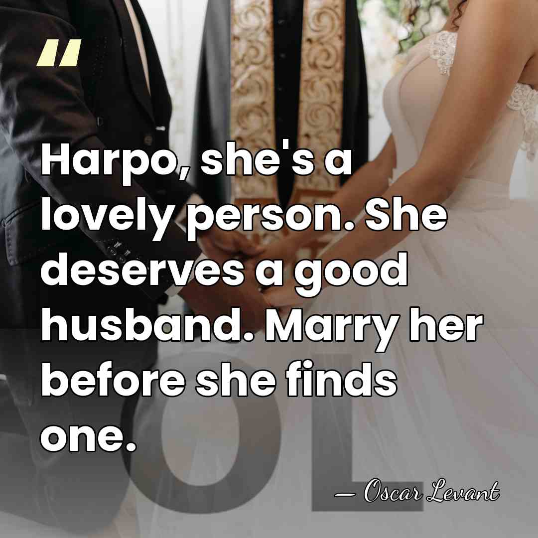 Harpo, she's a lovely person. She deserves a good husband. Marry her&hellip; - Oscar Levant
