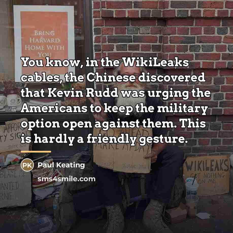 “You know, in the WikiLeaks cables, the Chinese discovered that…” quote by Paul Keating