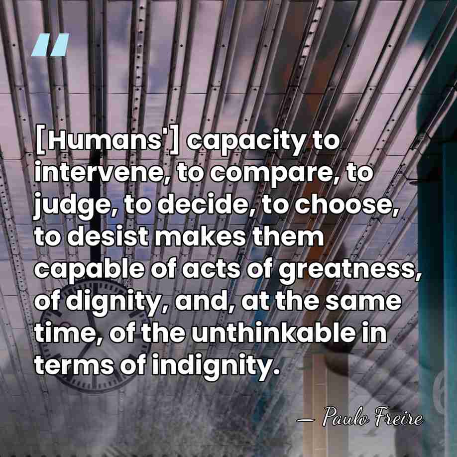 [Humans'] capacity to intervene, to compare, to judge, to decide, to choose,&hellip; - Paulo Freire