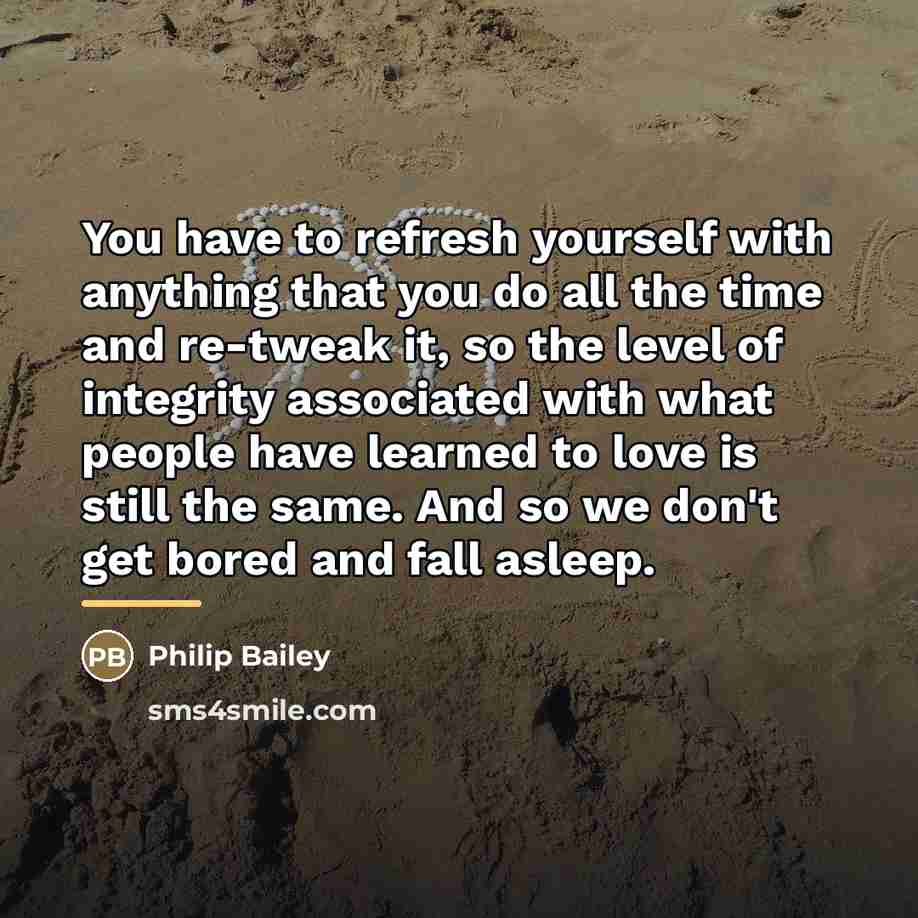 “You have to refresh yourself with anything that you do…” quote by Philip Bailey