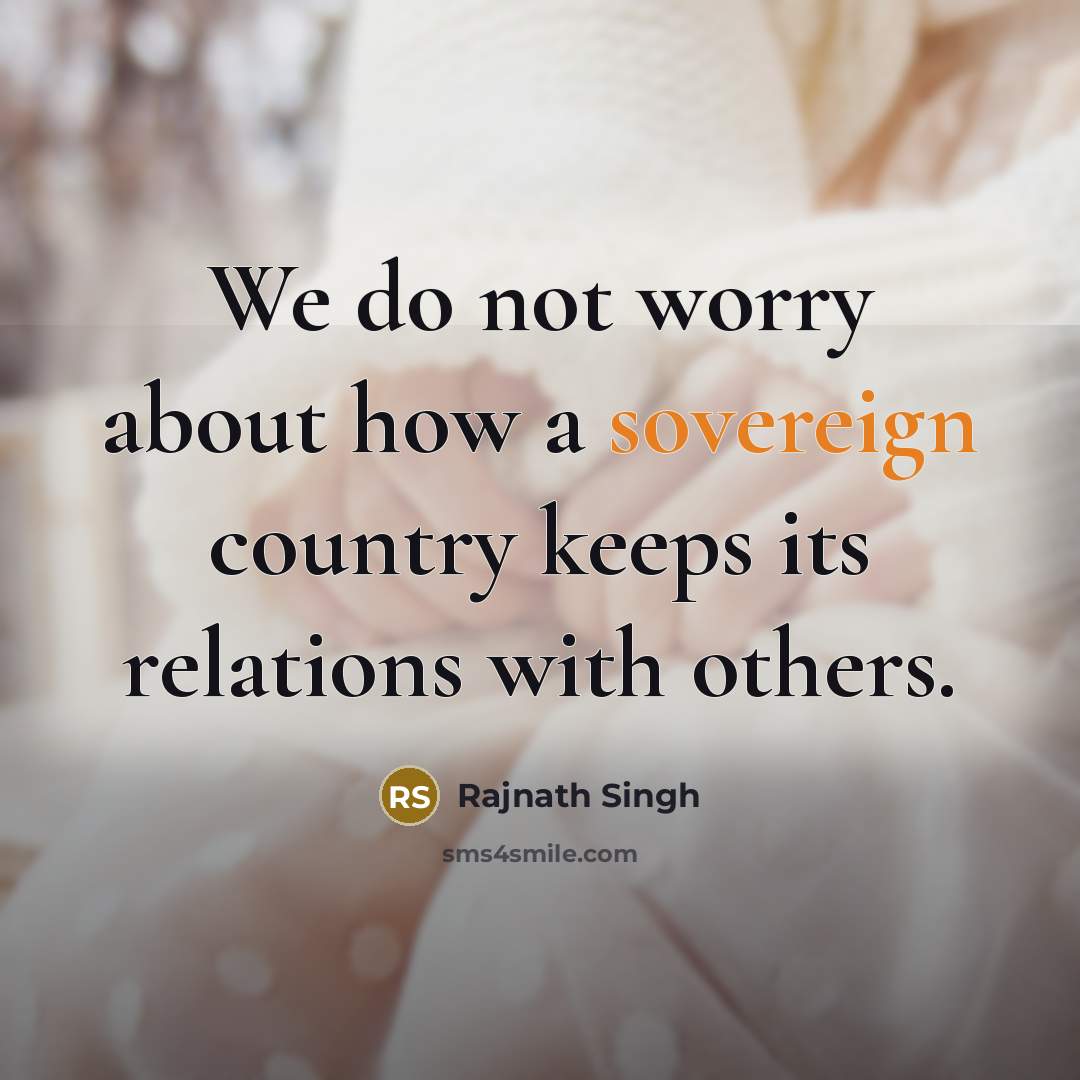 “We do not worry about how a sovereign country keeps…” quote by Rajnath Singh