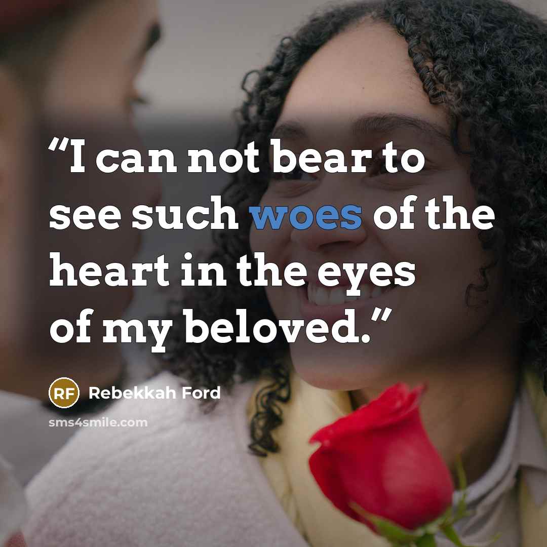“I can not bear to see such woes of the heart in the eyes of my beloved.” quote by Rebekkah Ford