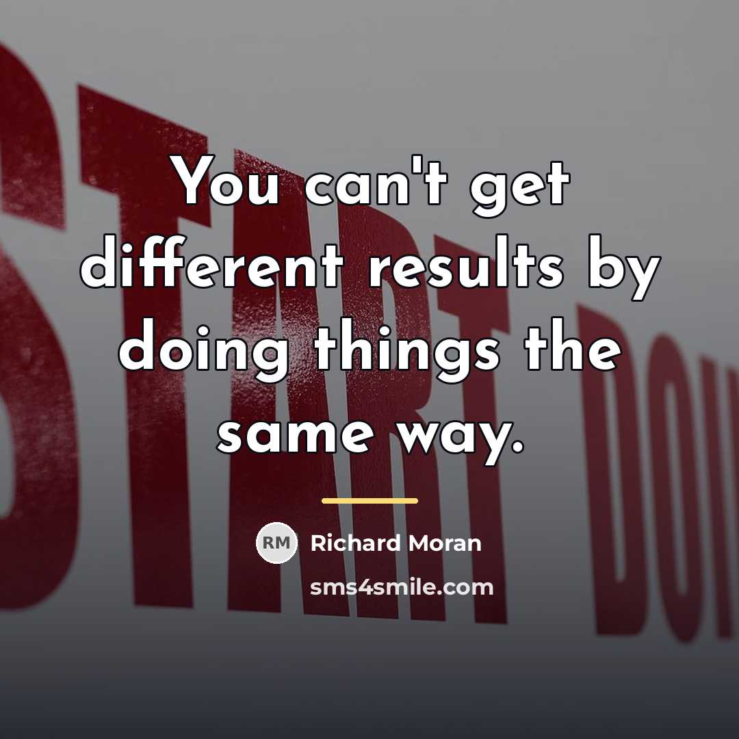 “You can't get different results by doing things the same…” quote by Richard Moran