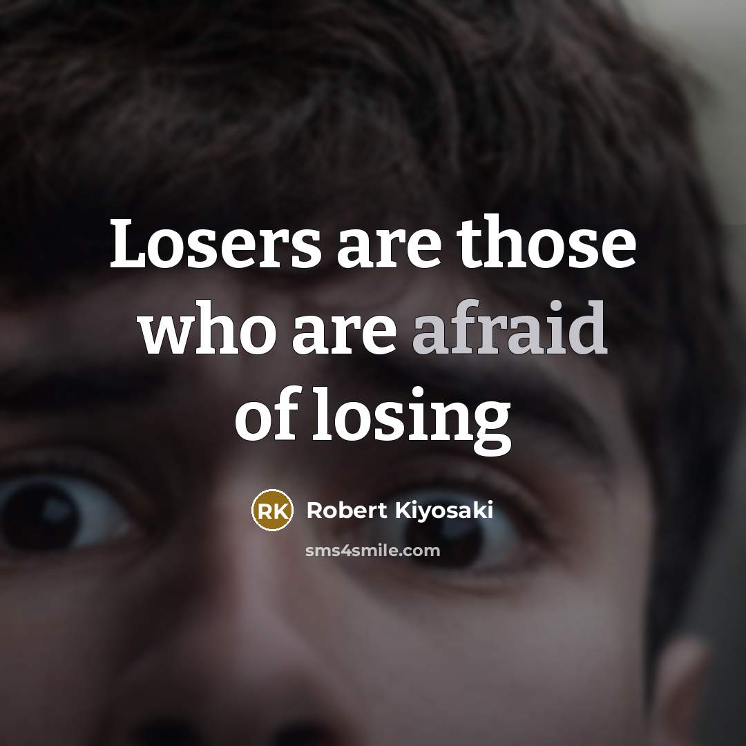“Losers are those who are afraid of losing…” quote by Robert Kiyosaki