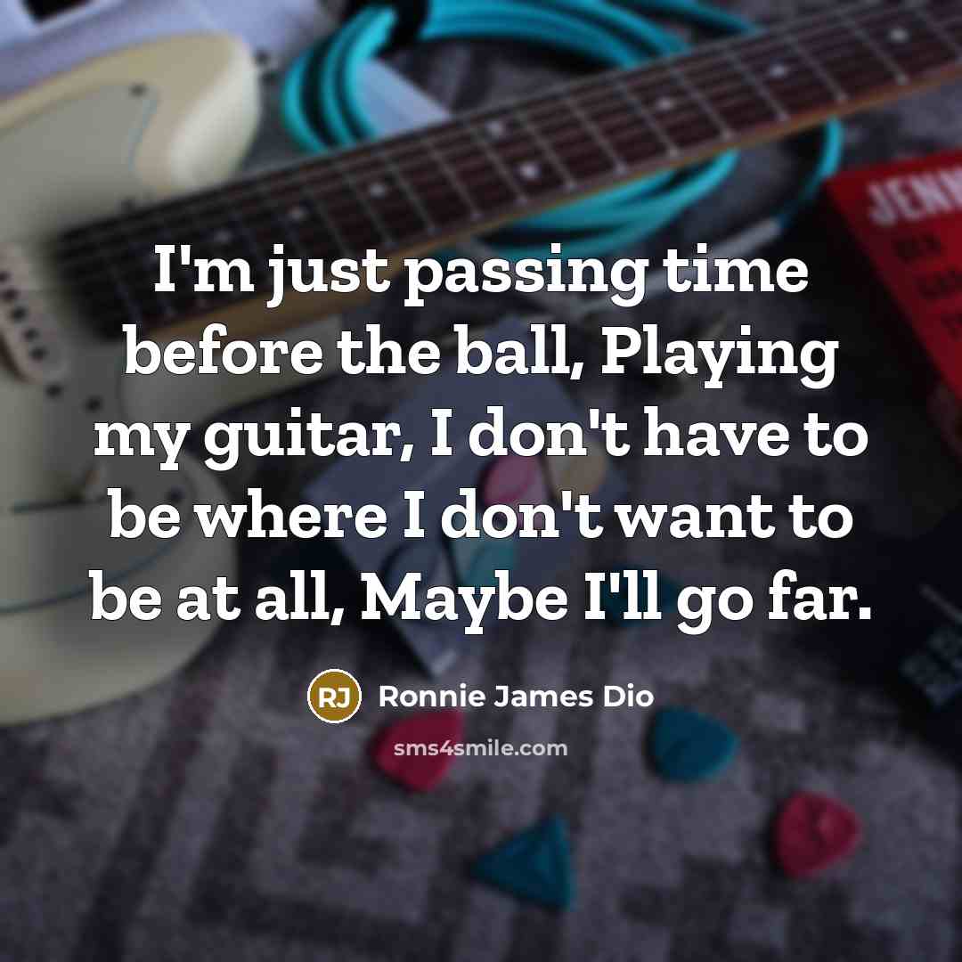 “I'm just passing time before the ball, Playing my guitar, I don't have to be where I don't want to be at all, Maybe I'll go far.” quote by Ronnie James Dio