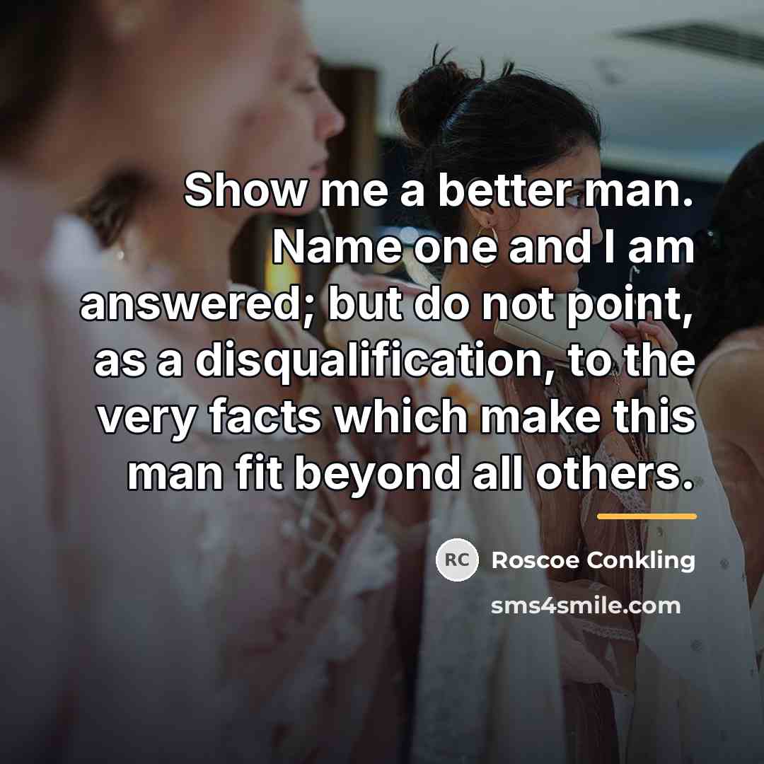 “Show me a better man. Name one and I am…” quote by Roscoe Conkling
