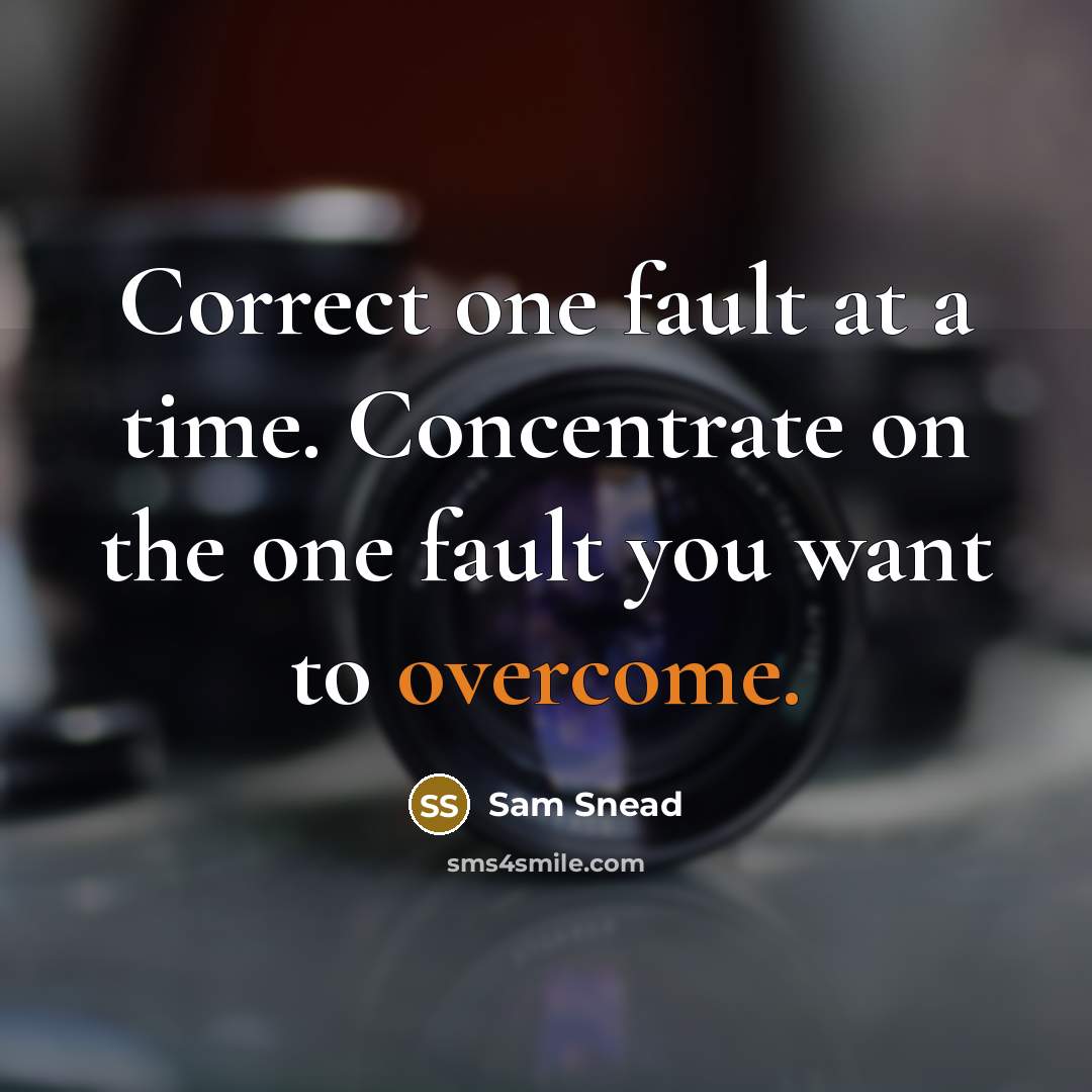 “Correct one fault at a time. Concentrate on the one fault you want to overcome.” quote by Sam Snead