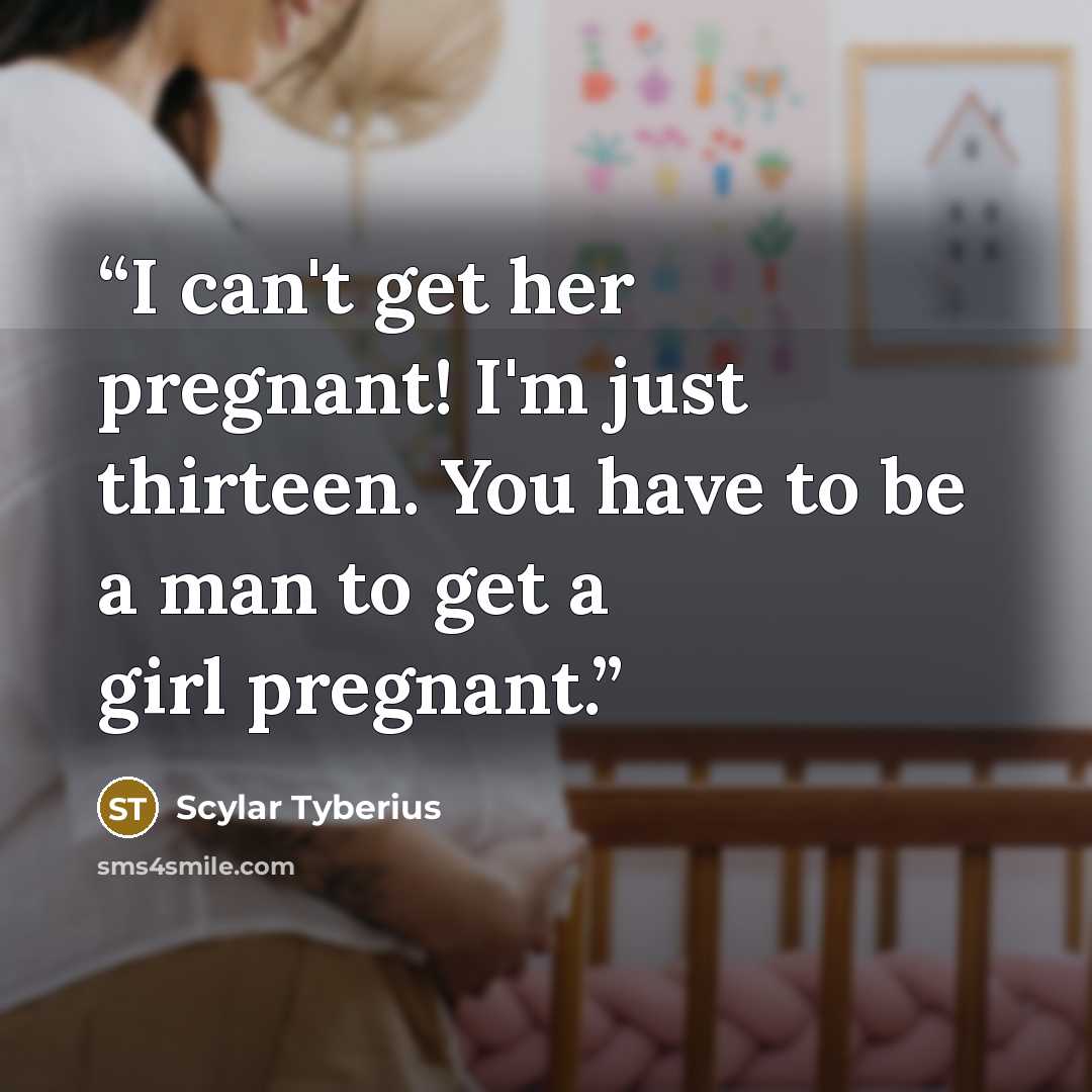 “I can't get her pregnant! I'm just thirteen. You have to be a man to get a girl pregnant.” quote by Scylar Tyberius