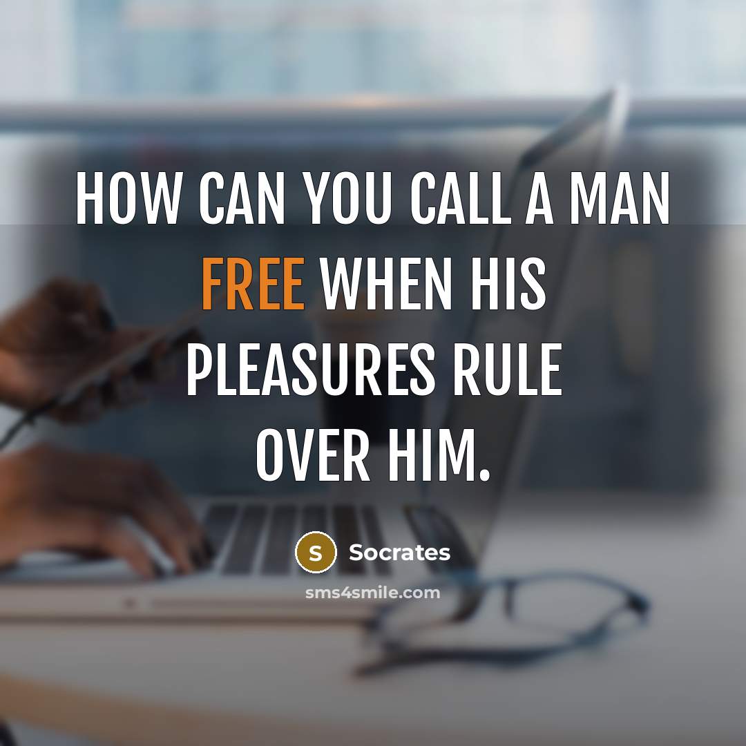 “How can you call a man free when his pleasures…” quote by Socrates