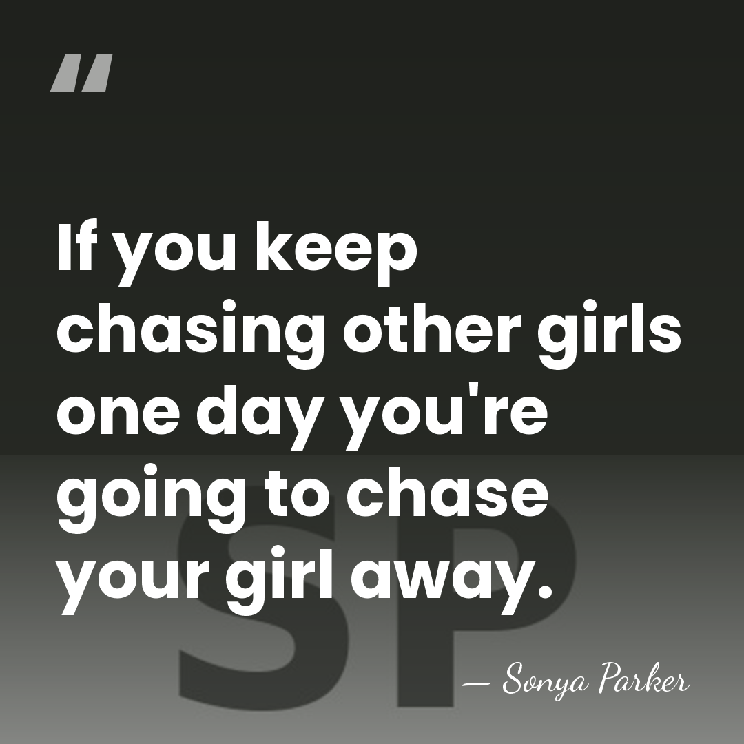 If you keep chasing other girls one day you're going to chase&hellip; - SONYA PARKER