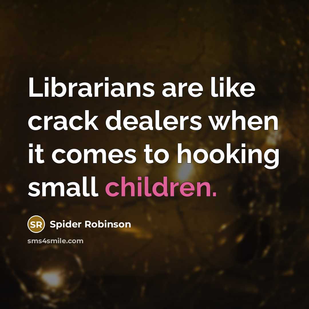 “Librarians are like crack dealers when it comes to hooking…” quote by Spider Robinson