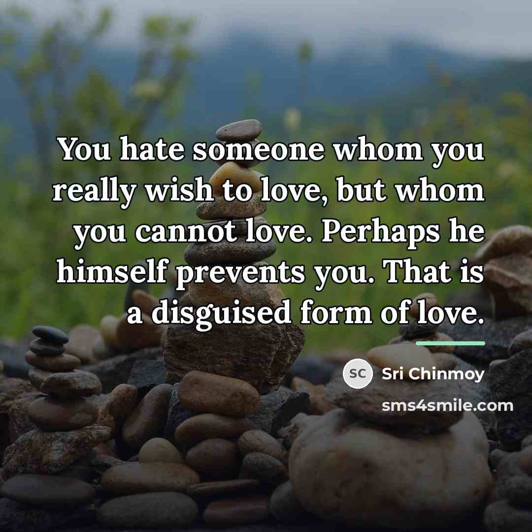 “You hate someone whom you really wish to love, but…” quote by Sri Chinmoy