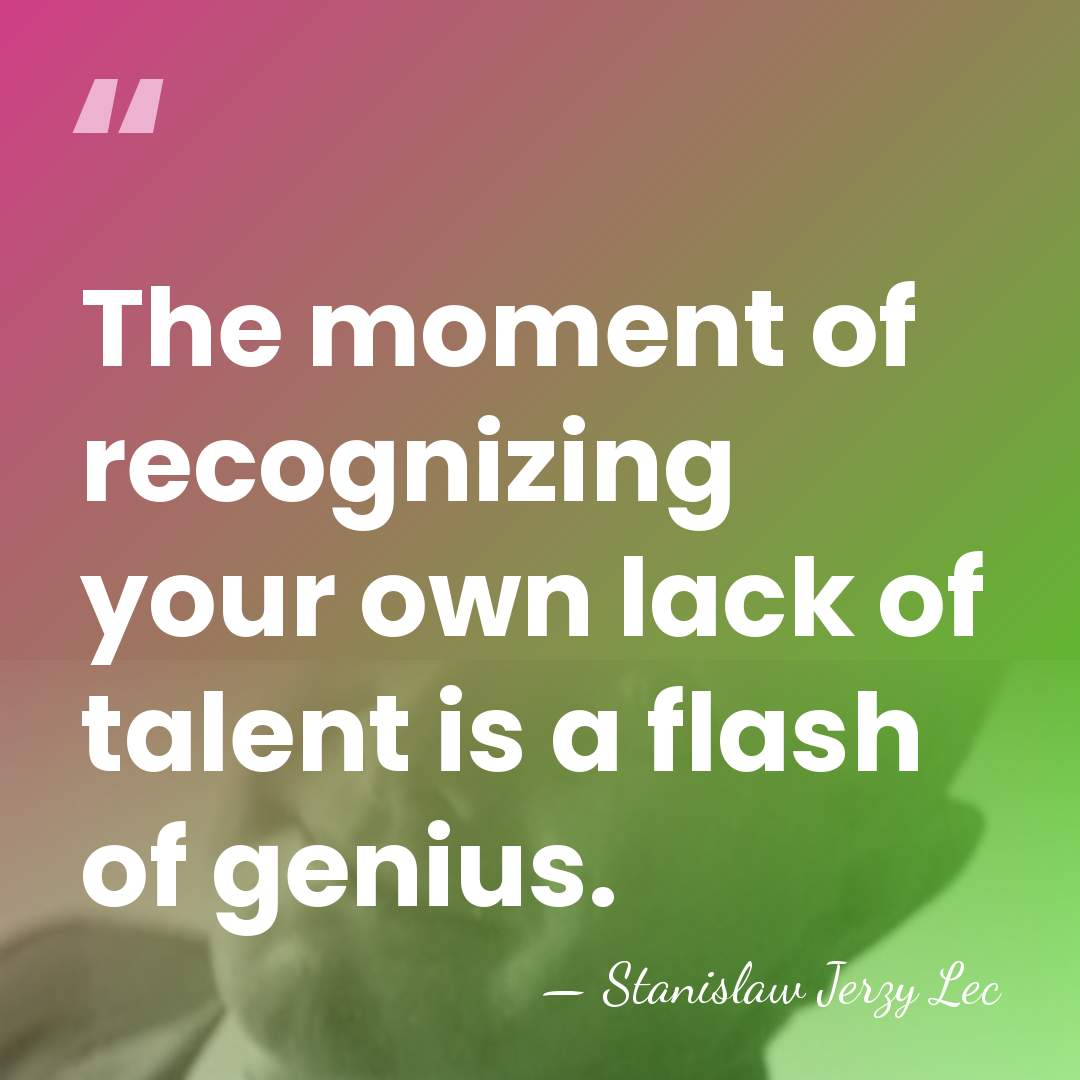 The moment of recognizing your own lack of talent is a flash&hellip; - Stanislaw Jerzy Lec
