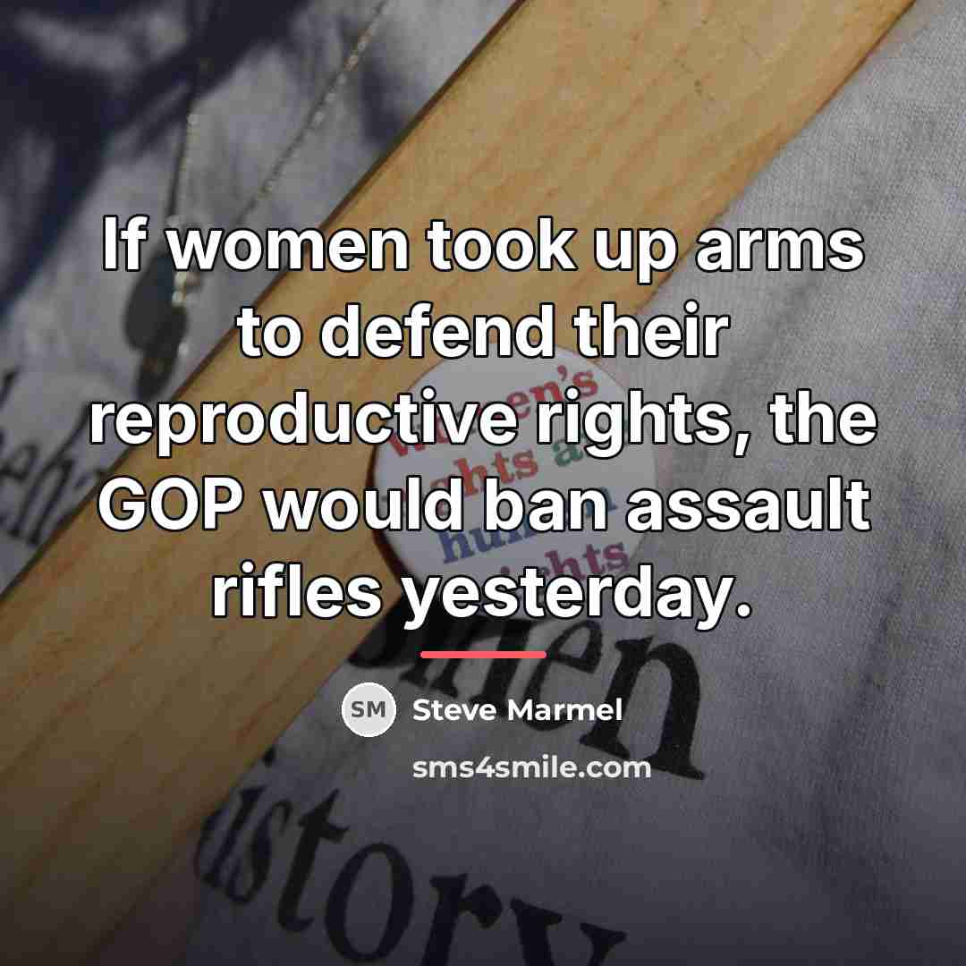 “If women took up arms to defend their reproductive rights,…” quote by Steve Marmel