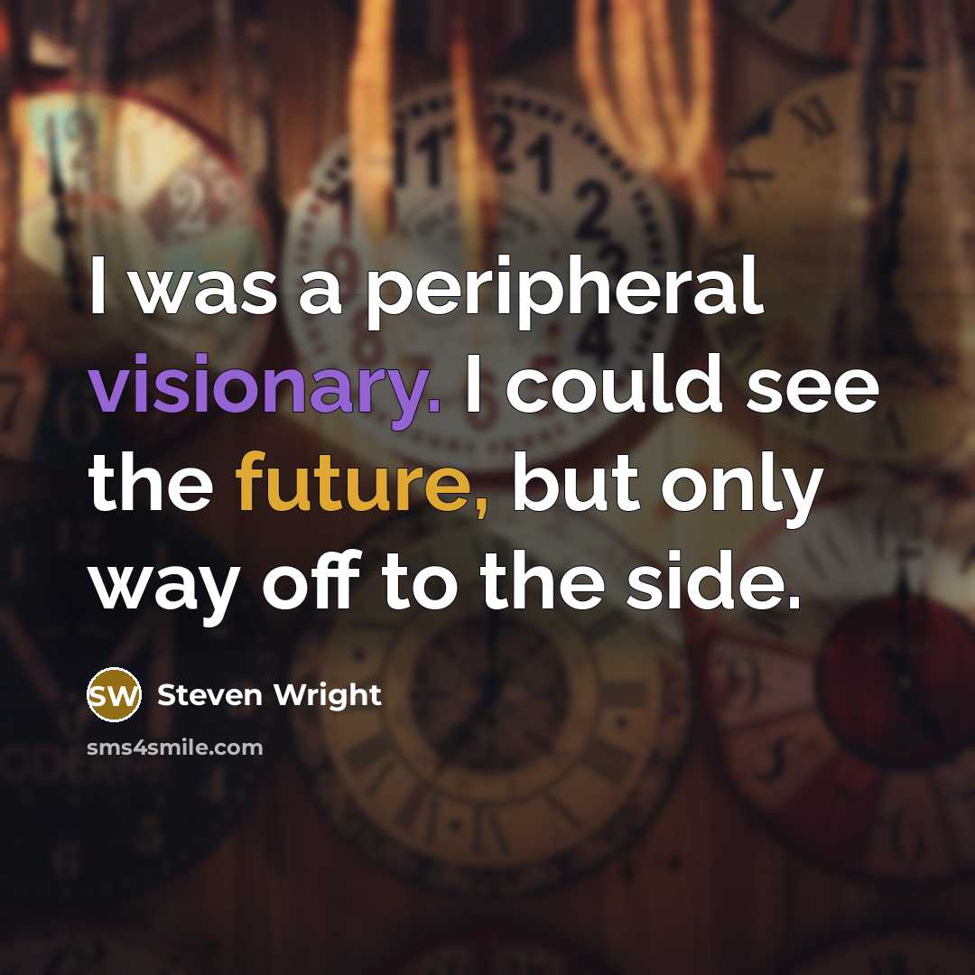 “I was a peripheral visionary. I could see the future, but only way off to the side.” quote by Steven Wright