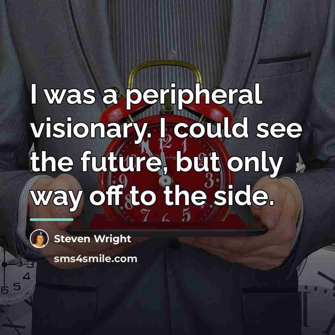 “I was a peripheral visionary. I could see the future,…” quote by Steven Wright