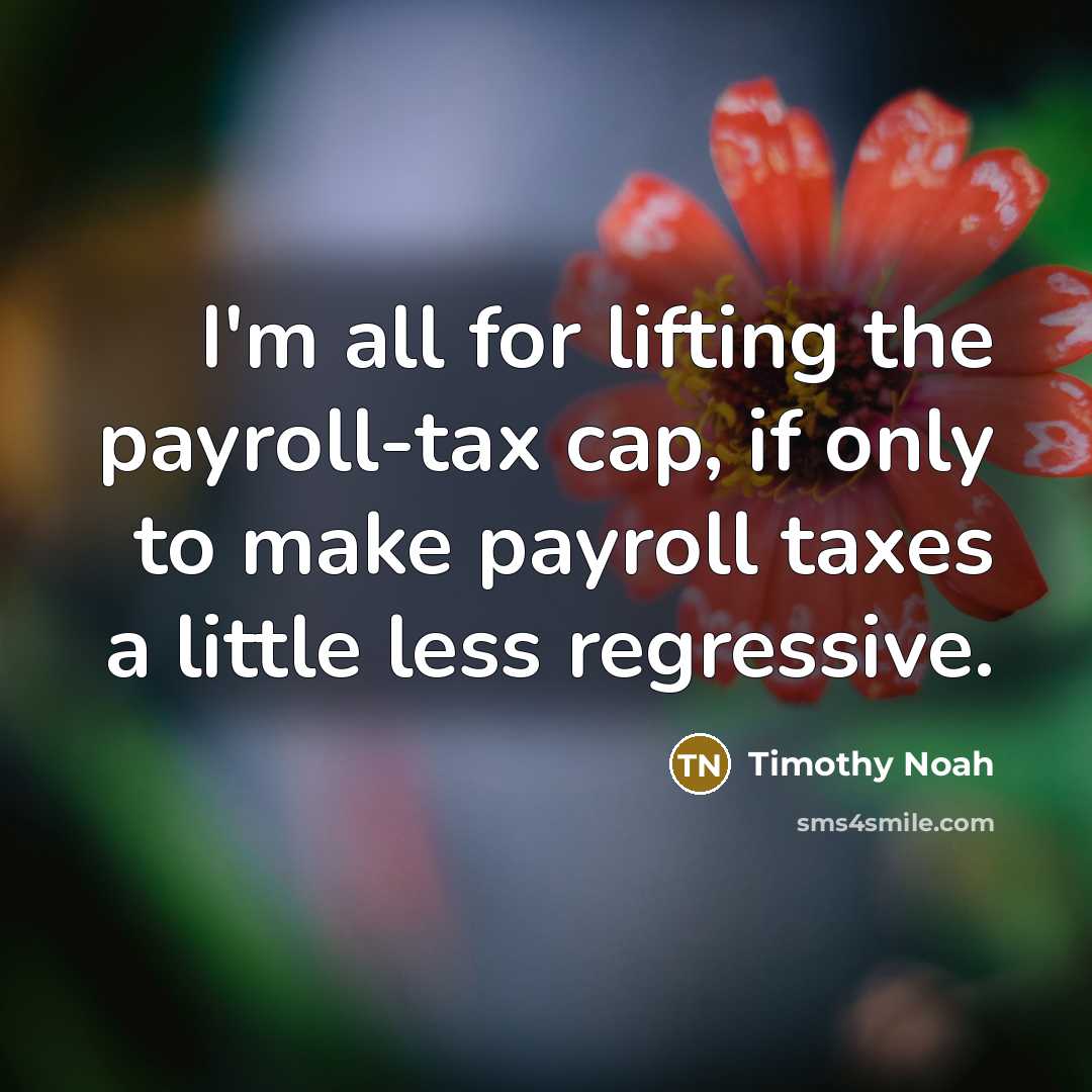 “I'm all for lifting the payroll-tax cap, if only to…” quote by Timothy Noah