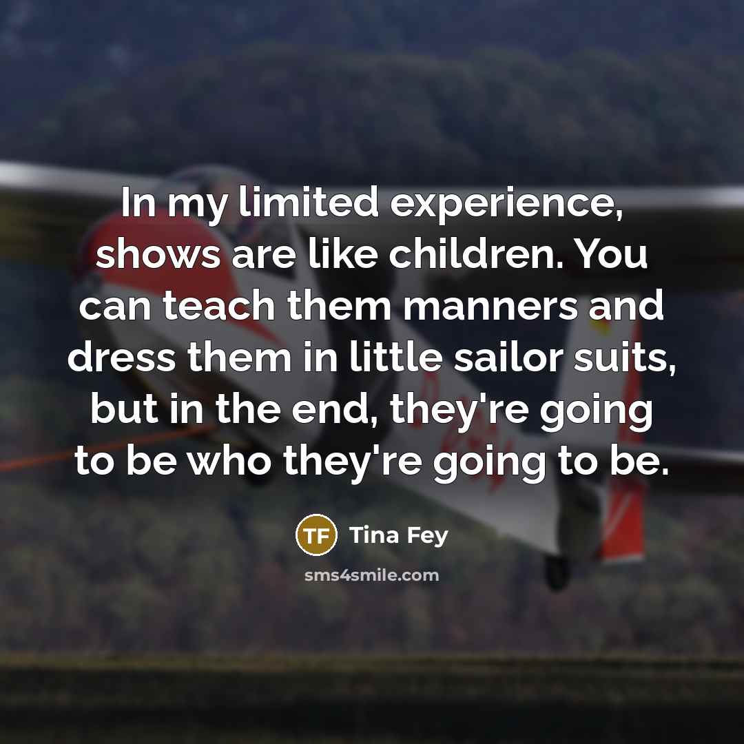 “In my limited experience, shows are like children. You can…” quote by Tina Fey
