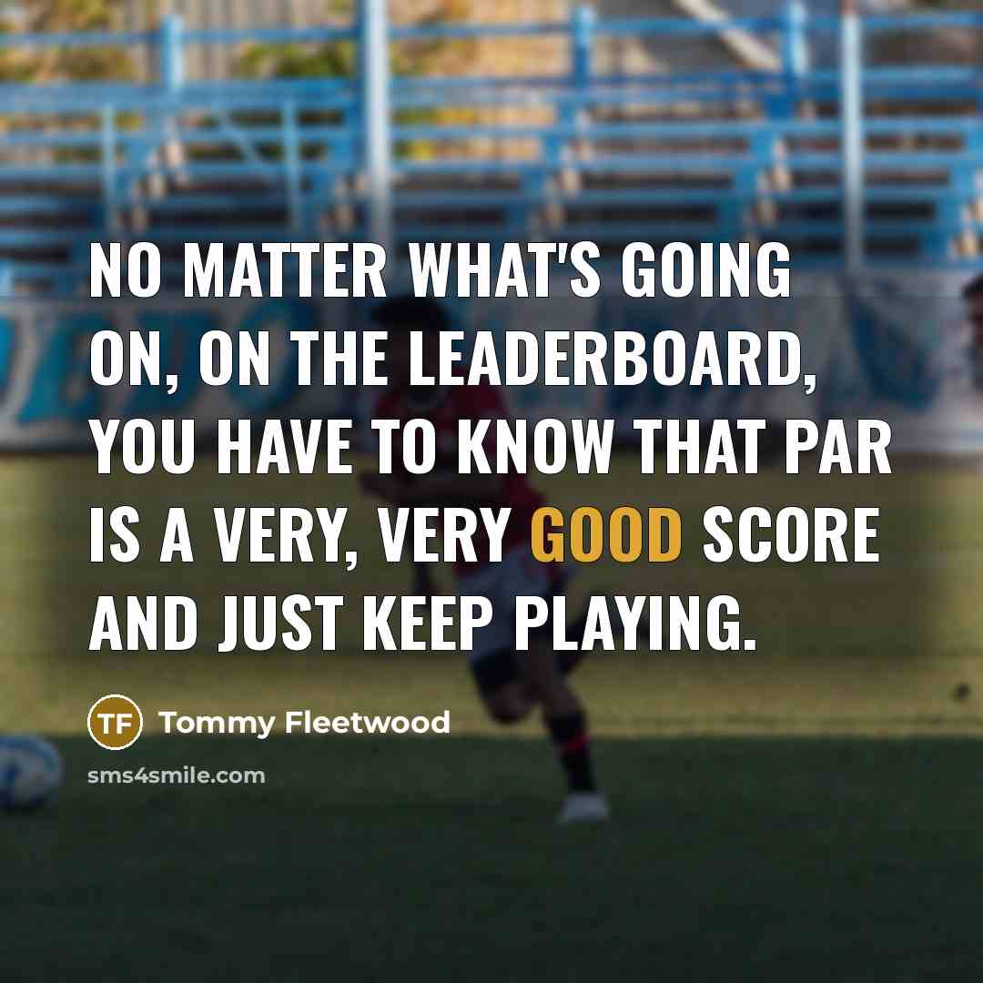 “No matter what's going on, on the leaderboard, you have…” quote by Tommy Fleetwood