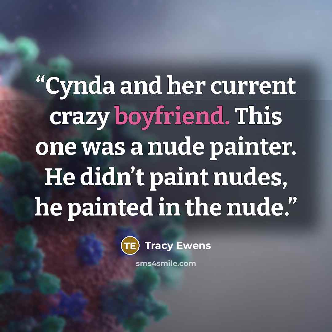 “Cynda and her current crazy boyfriend. This one was a nude painter. He didn’t paint nudes, he painted in the nude.” quote by Tracy Ewens