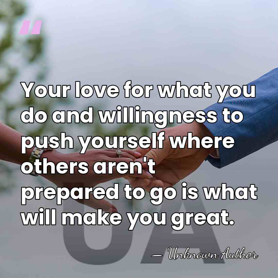 Your love for what you do and willingness to push yourself where&hellip; - Unknown Author