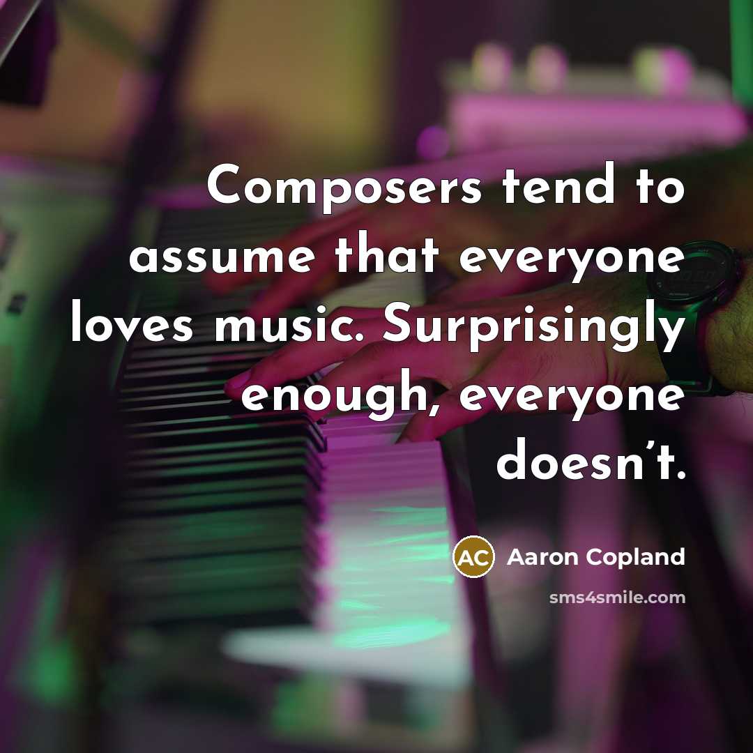 “Composers tend to assume that everyone loves music. Surprisingly enough,…” quote by Aaron Copland