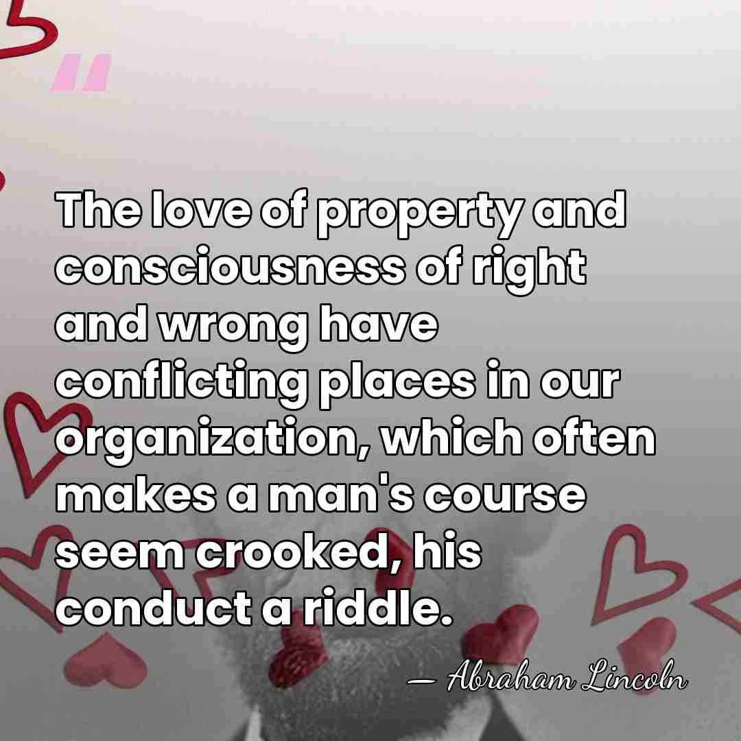 The love of property and consciousness of right and wrong have conflicting&hellip; - Abraham Lincoln