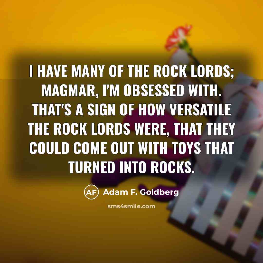 “I have many of the Rock Lords; Magmar, I'm obsessed…” quote by Adam F. Goldberg
