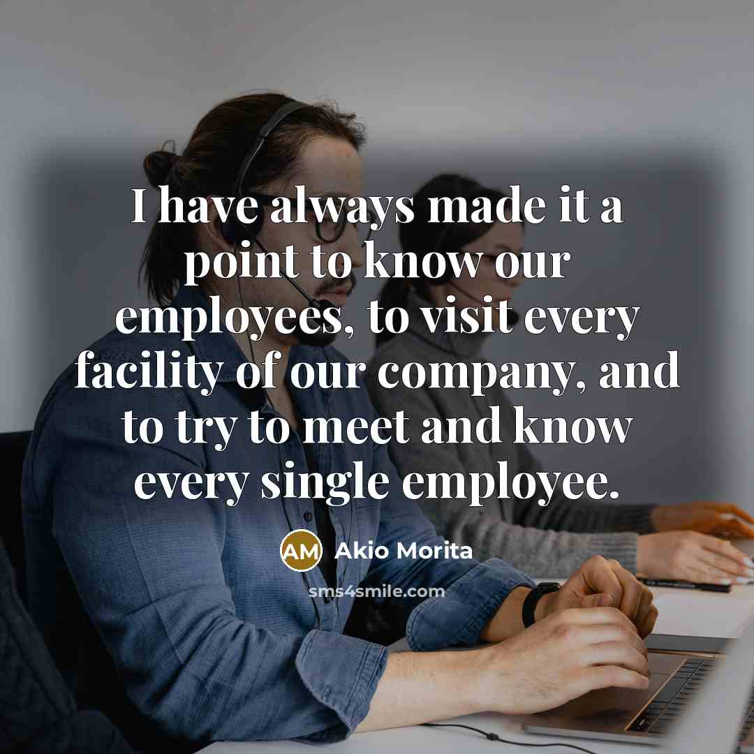 “I have always made it a point to know our…” quote by Akio Morita