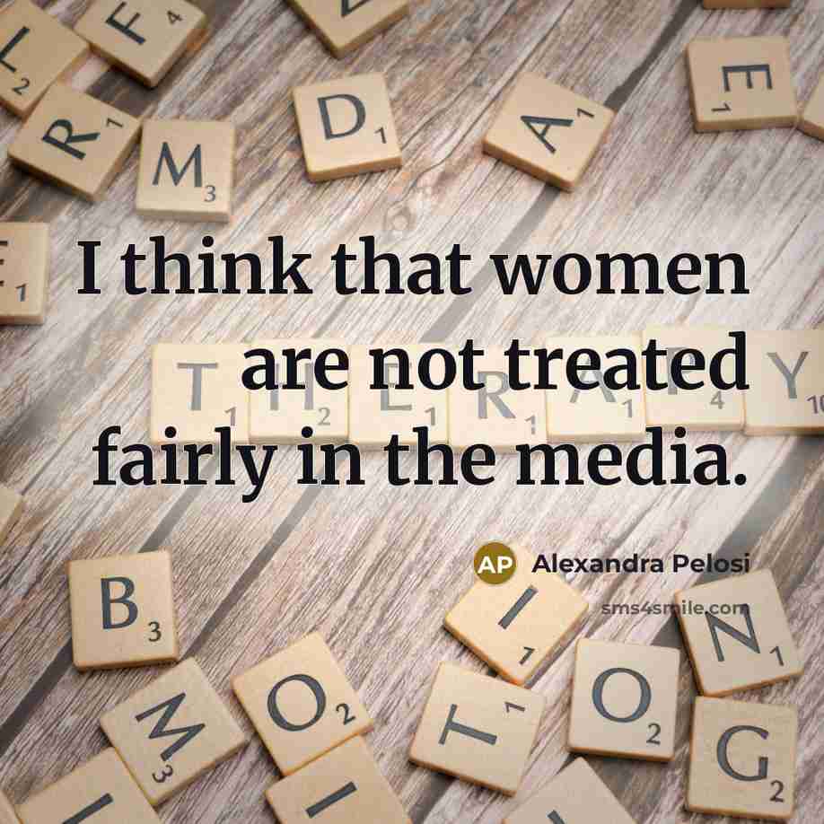 “I think that women are not treated fairly in the…” quote by Alexandra Pelosi