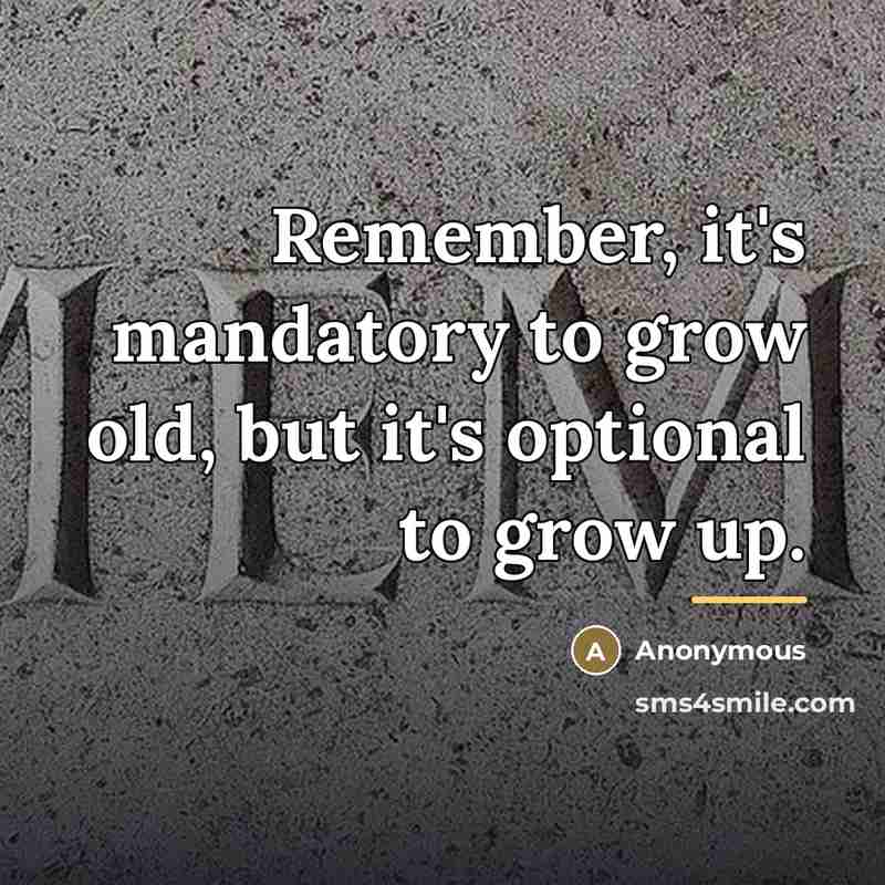 “Remember, it's mandatory to grow old, but it's optional to…” quote by Anonymous