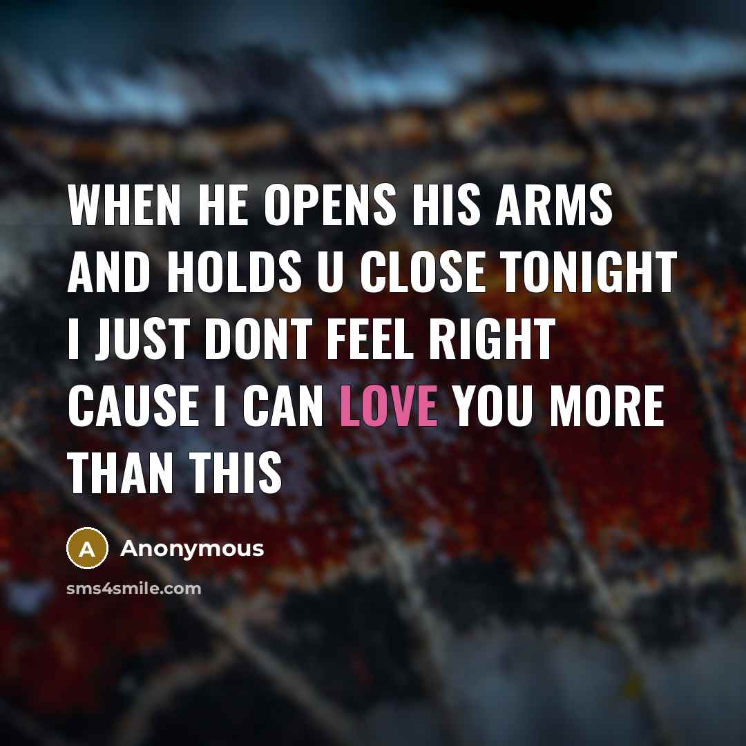 “When he opens his arms and holds u close tonight I just dont feel right cause I can love you more than this” quote by Anonymous