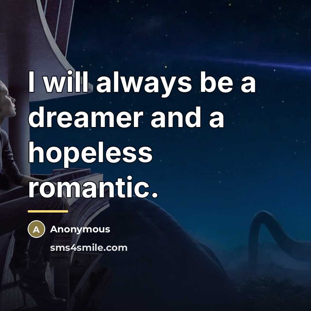 “I will always be a dreamer and a hopeless romantic.…” quote by Anonymous