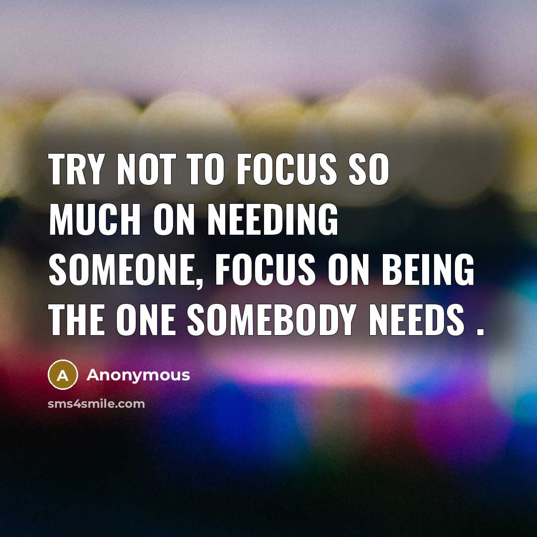 “Try not to focus so much on needing someone, focus…” quote by Anonymous