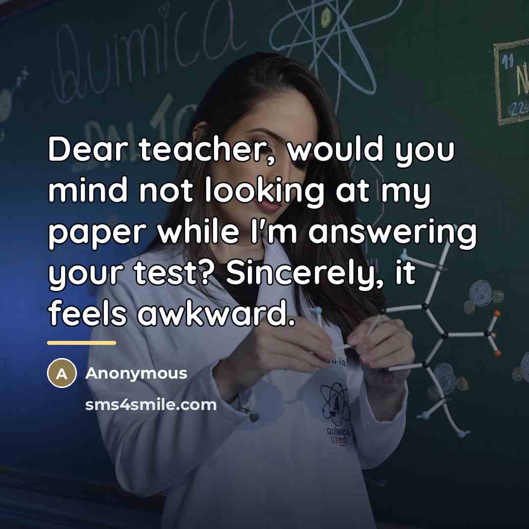 “Dear teacher, would you mind not looking at my paper…” quote by Anonymous