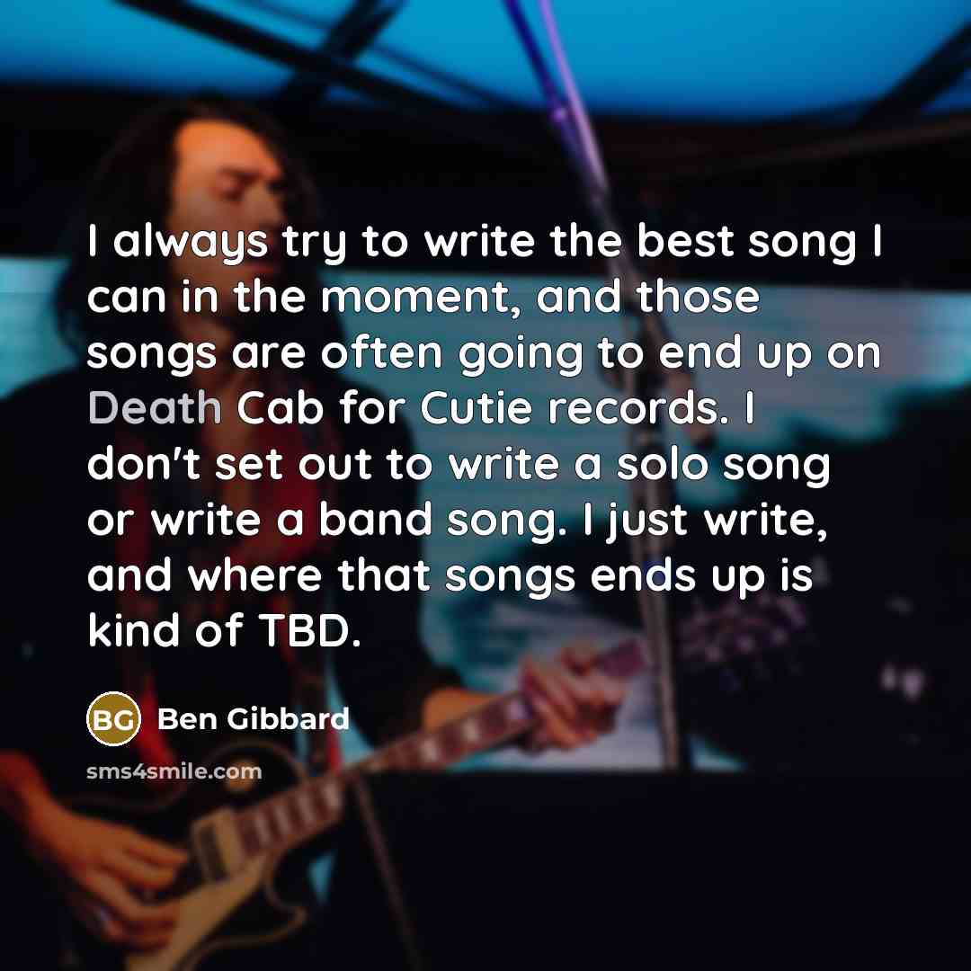 “I always try to write the best song I can…” quote by Ben Gibbard