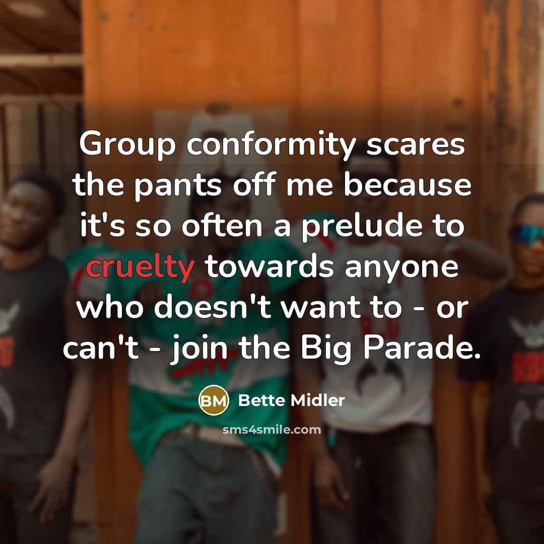 “Group conformity scares the pants off me because it's so…” quote by Bette Midler