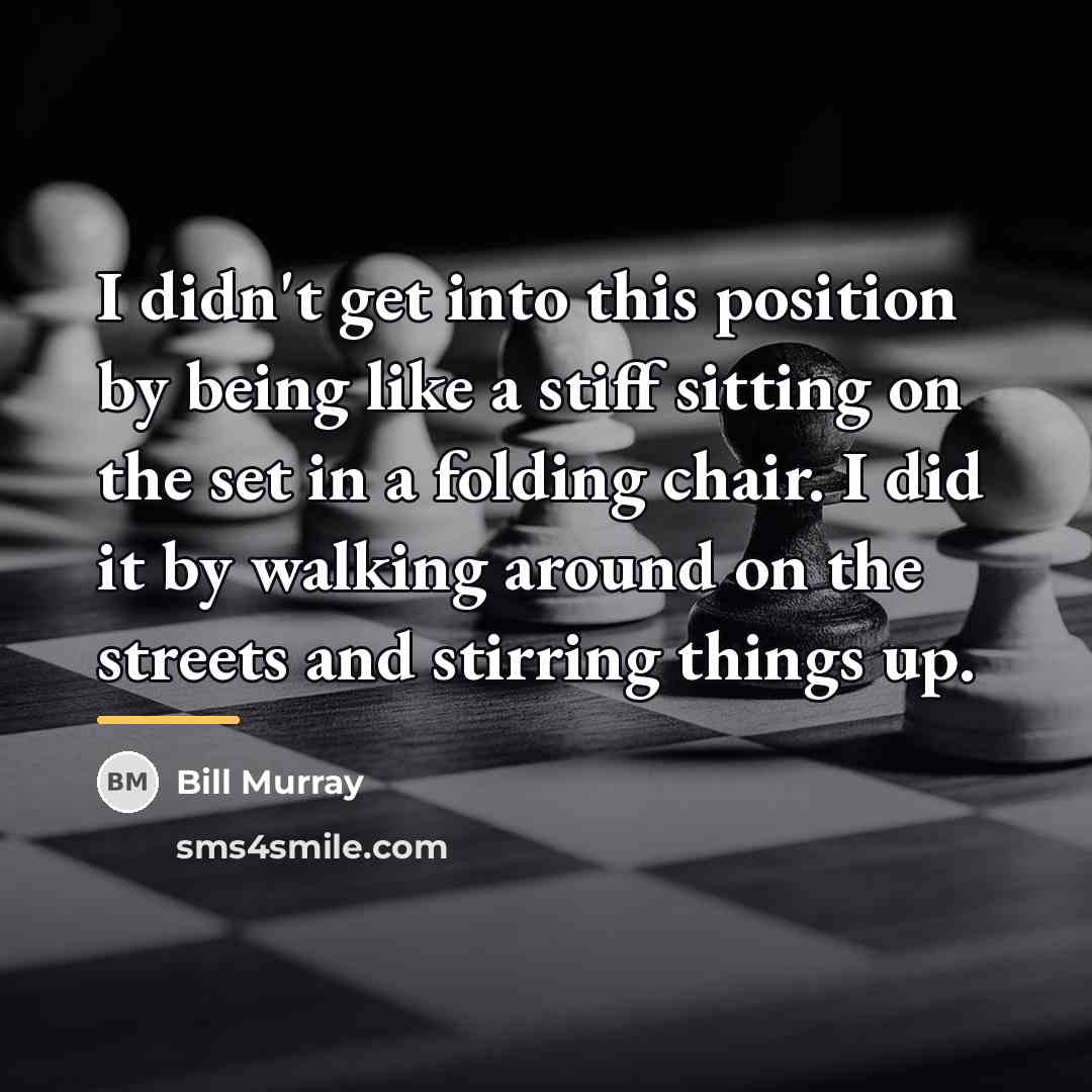 “I didn't get into this position by being like a…” quote by Bill Murray