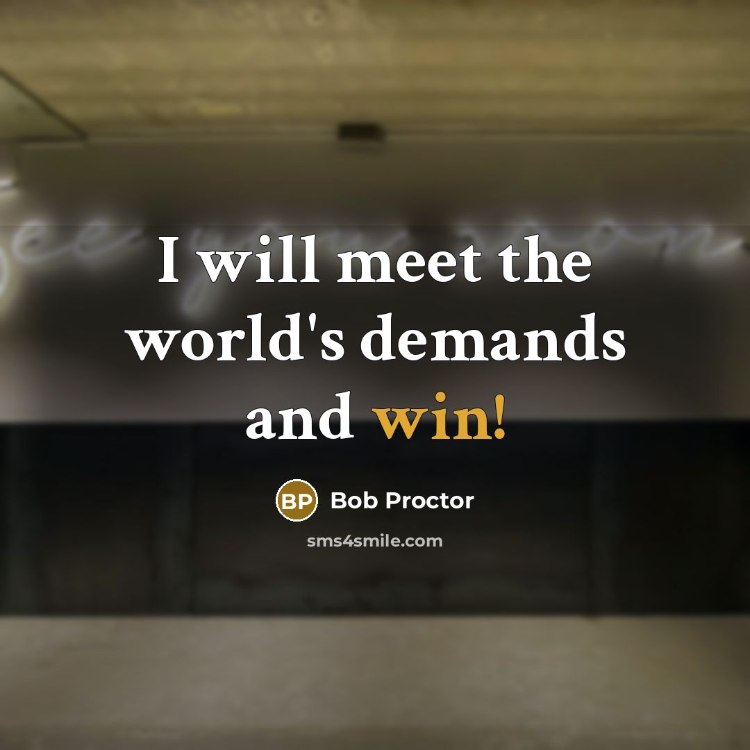 “I will meet the world's demands and win!…” quote by Bob Proctor