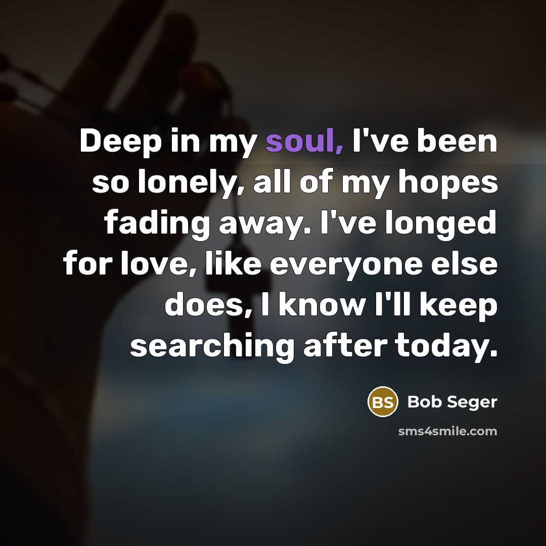 “Deep in my soul, I've been so lonely, all of…” quote by Bob Seger