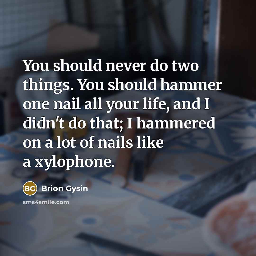 “You should never do two things. You should hammer one…” quote by Brion Gysin
