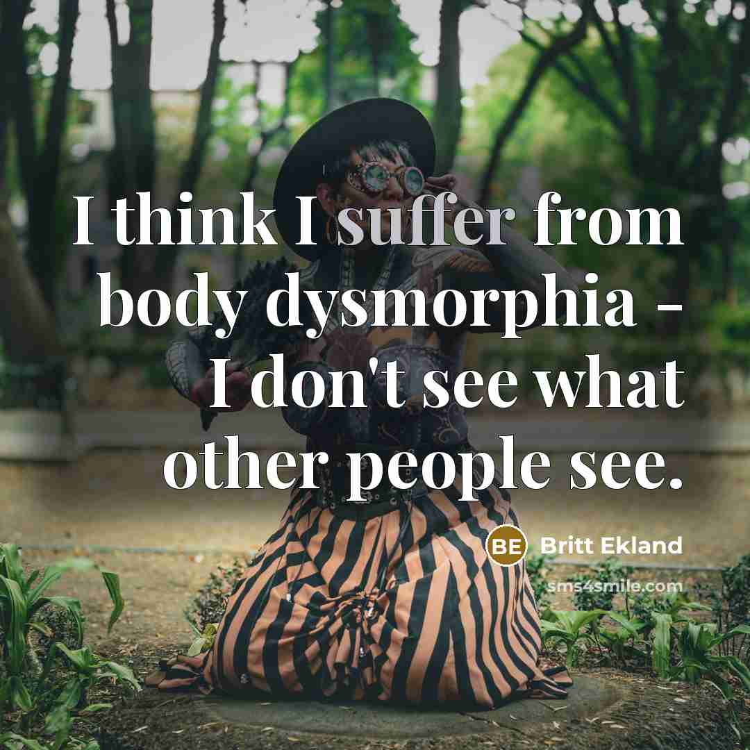 “I think I suffer from body dysmorphia - I don't…” quote by Britt Ekland
