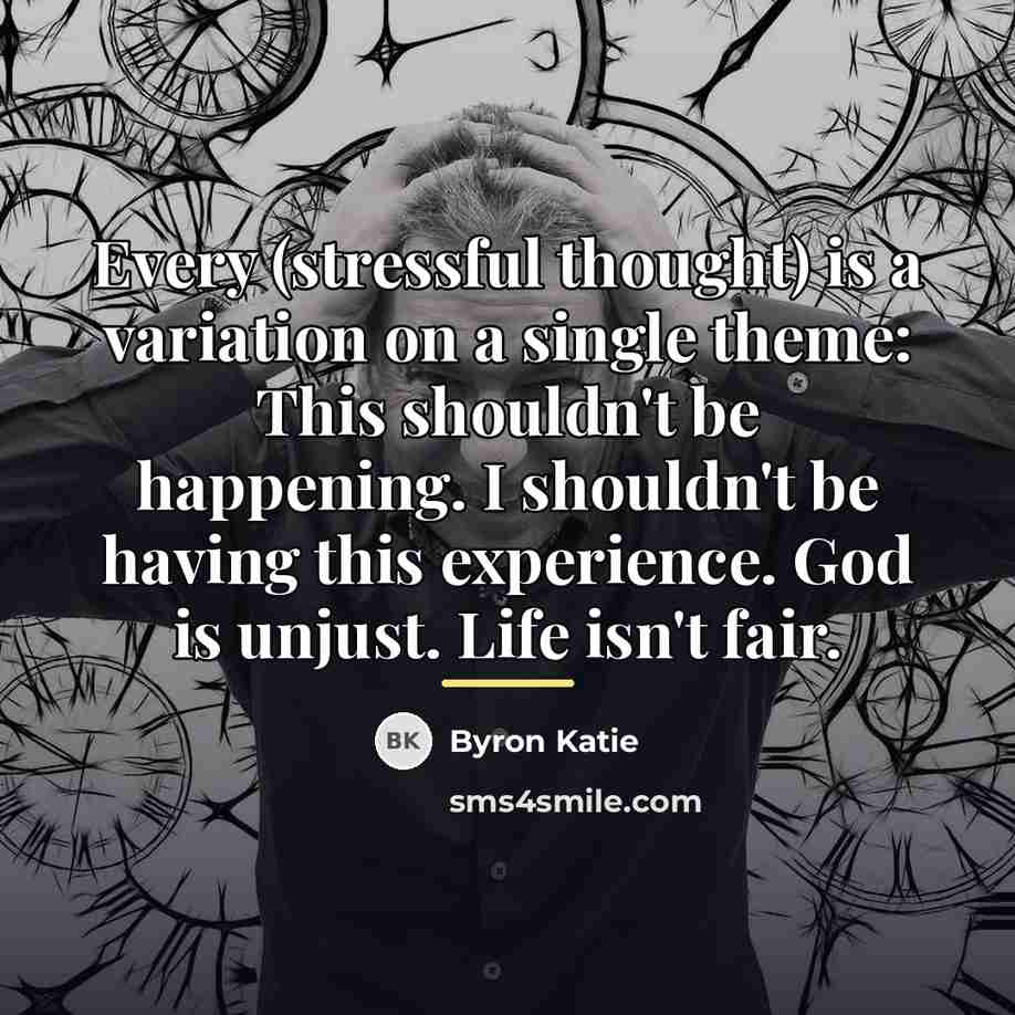 “Every (stressful thought) is a variation on a single theme:…” quote by Byron Katie