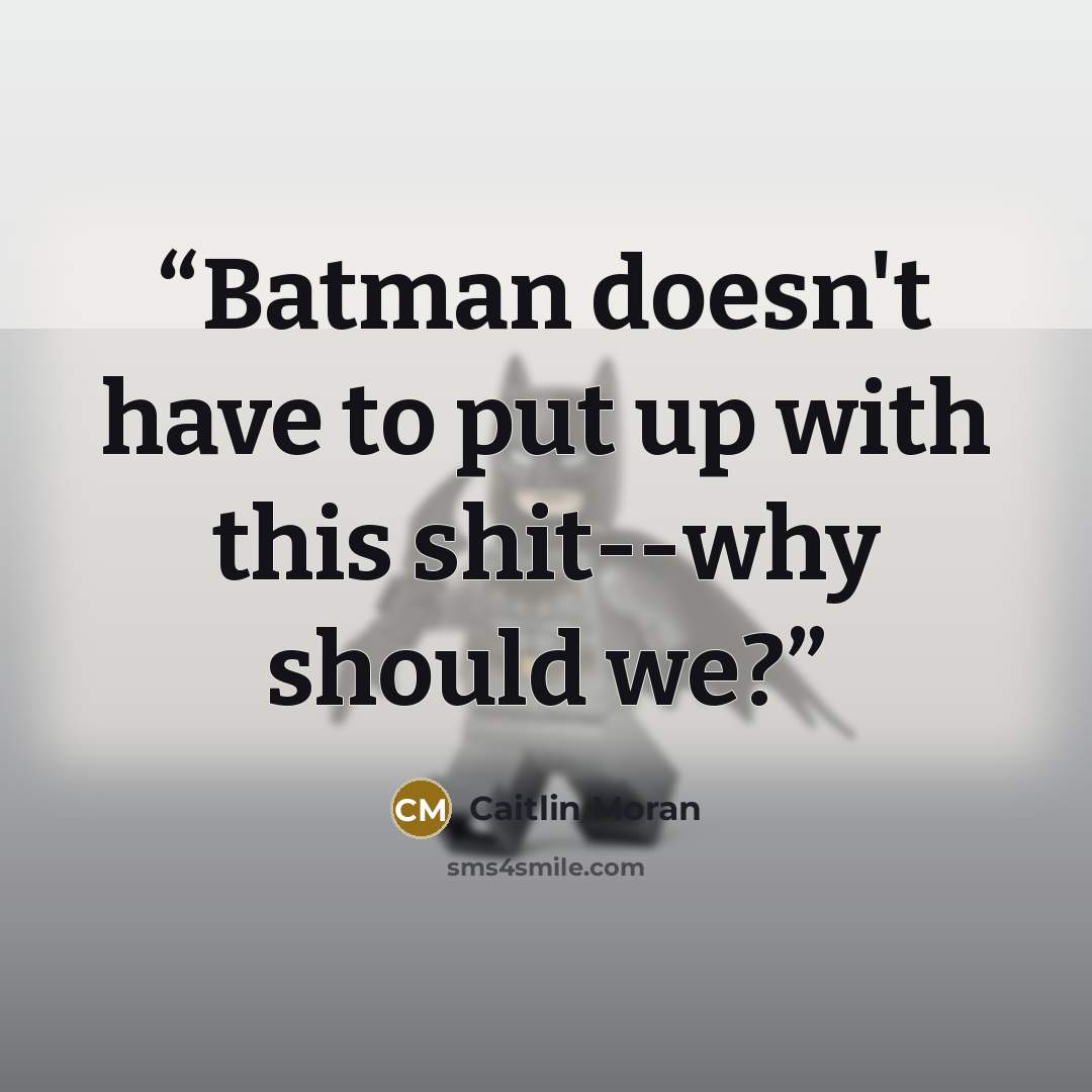 “Batman doesn't have to put up with this shit--why should we?” quote by Caitlin Moran