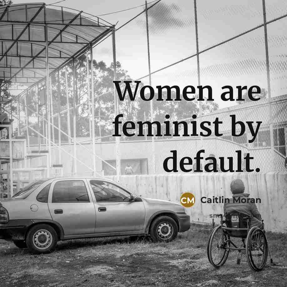 “Women are feminist by default.…” quote by Caitlin Moran